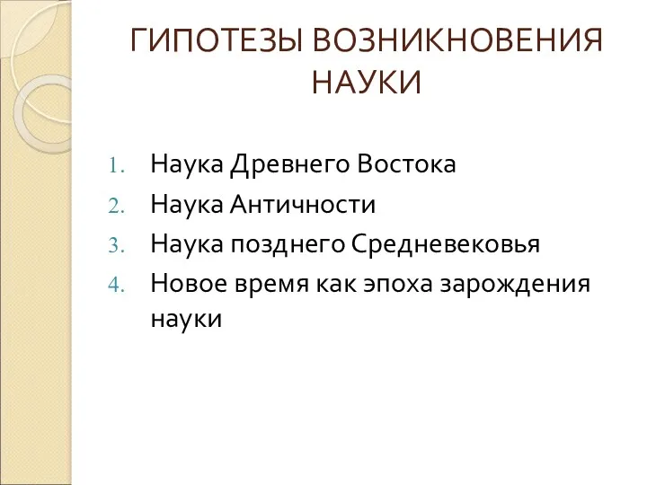 ГИПОТЕЗЫ ВОЗНИКНОВЕНИЯ НАУКИ Наука Древнего Востока Наука Античности Наука позднего