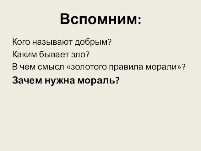 Вспомним: Кого называют добрым? Каким бывает зло? В чем смысл «золотого правила морали»? Зачем нужна мораль?