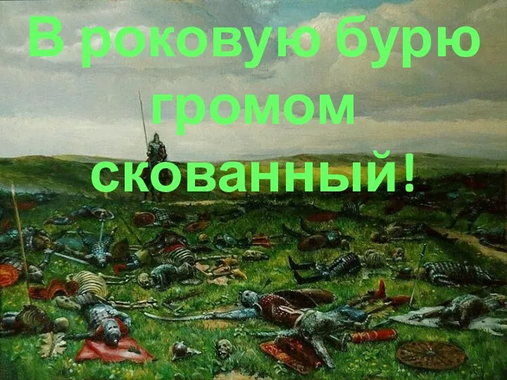 В роковую бурю громом скованный!