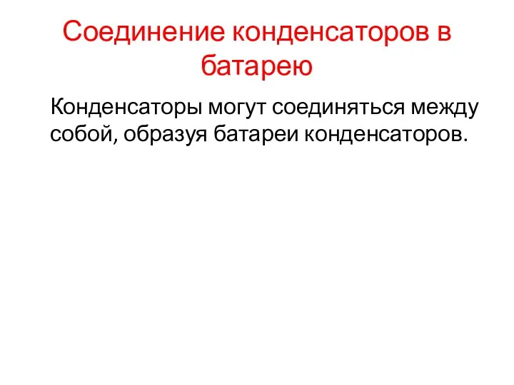 Соединение конденсаторов в батарею Конденсаторы могут соединяться между собой, образуя батареи конденсаторов.