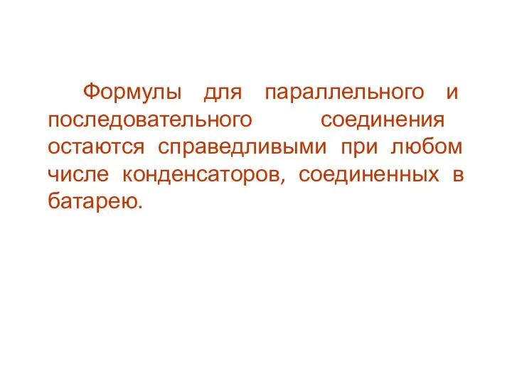 Формулы для параллельного и последовательного соединения остаются справедливыми при любом числе конденсаторов, соединенных в батарею.