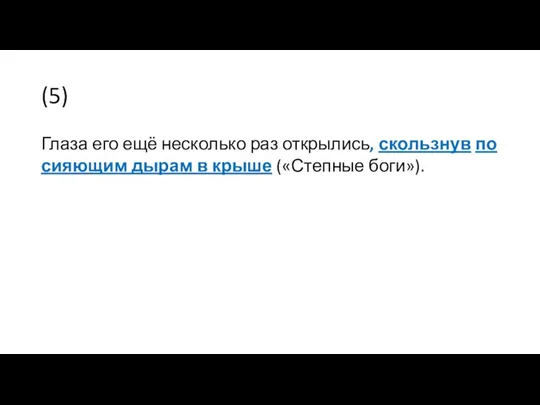 (5) Глаза его ещё несколько раз открылись, скользнув по сияющим дырам в крыше («Степные боги»).