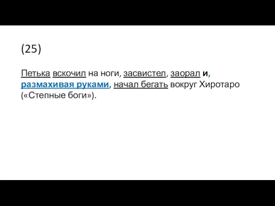 (25) Петька вскочил на ноги, засвистел, заорал и, размахивая руками, начал бегать вокруг Хиротаро («Степные боги»).