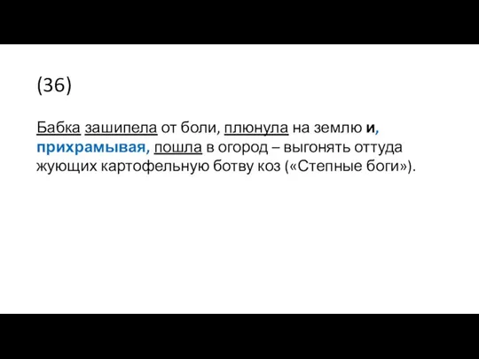 (36) Бабка зашипела от боли, плюнула на землю и, прихрамывая,