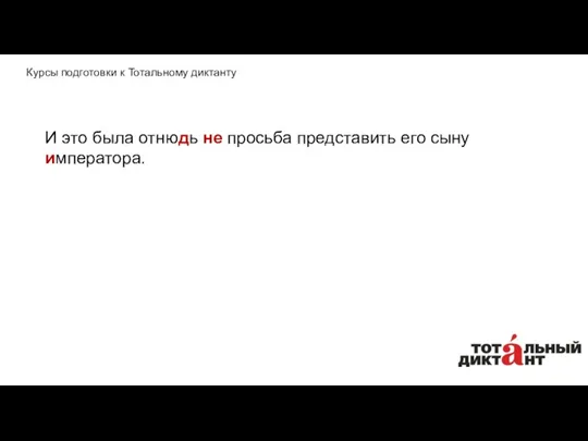 И это была отнюдь не просьба представить его сыну императора. Курсы подготовки к Тотальному диктанту