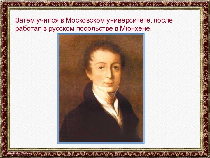 Затем учился в Московском университете, после работал в русском посольстве в Мюнхене.