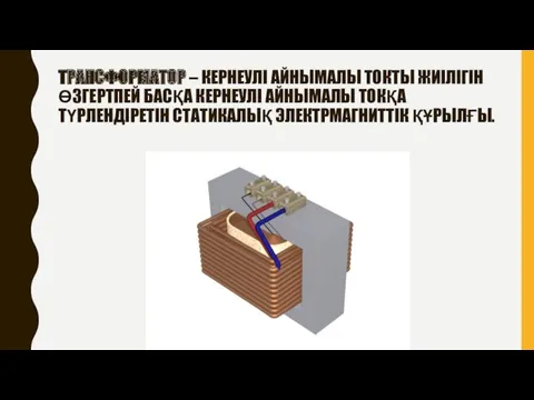 ТРАНСФОРМАТОР – КЕРНЕУЛІ АЙНЫМАЛЫ ТОКТЫ ЖИІЛІГІН ӨЗГЕРТПЕЙ БАСҚА КЕРНЕУЛІ АЙНЫМАЛЫ ТОКҚА ТҮРЛЕНДІРЕТІН СТАТИКАЛЫҚ ЭЛЕКТРМАГНИТТІК ҚҰРЫЛҒЫ.