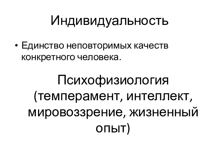 Индивидуальность Единство неповторимых качеств конкретного человека. Психофизиология (темперамент, интеллект, мировоззрение, жизненный опыт)