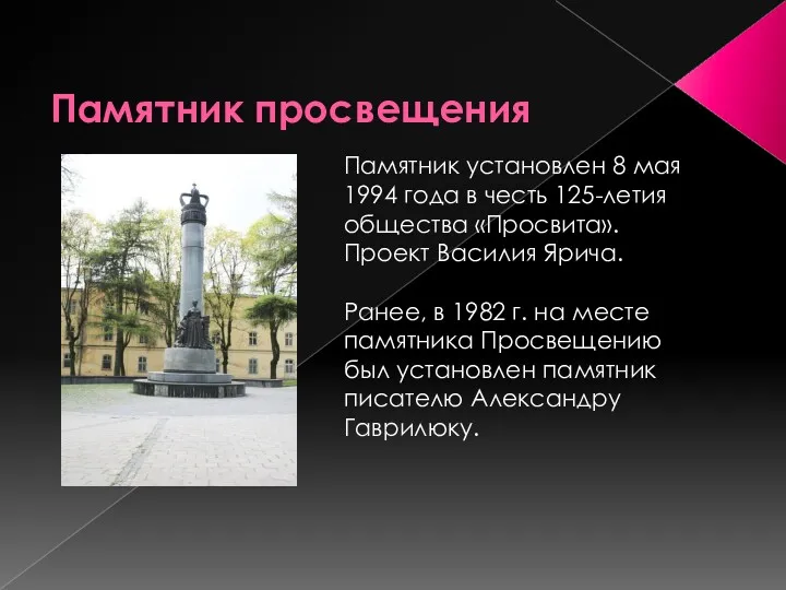 Памятник просвещения Памятник установлен 8 мая 1994 года в честь 125-летия общества «Просвита».