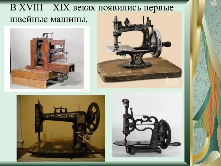 В XVIII – XIX веках появились первые швейные машины.