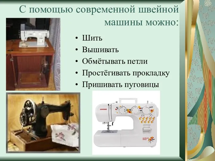 С помощью современной швейной машины можно: Шить Вышивать Обмётывать петли Простёгивать прокладку Пришивать пуговицы