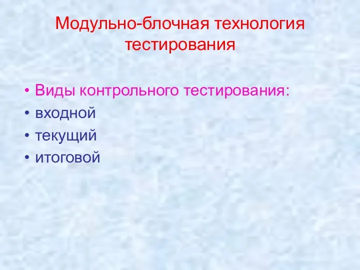 Модульно-блочная технология тестирования Виды контрольного тестирования: входной текущий итоговой