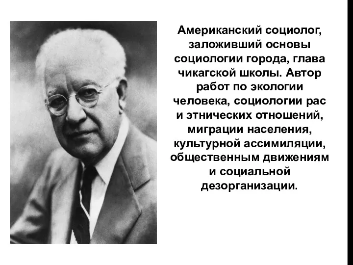 Американский социолог, заложивший основы социологии города, глава чикагской школы. Автор