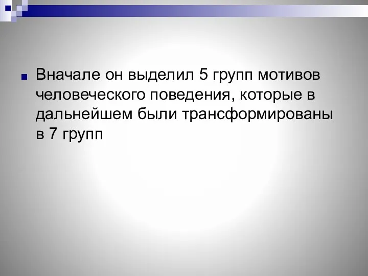 Вначале он выделил 5 групп мотивов человеческого поведения, которые в дальнейшем были трансформированы в 7 групп