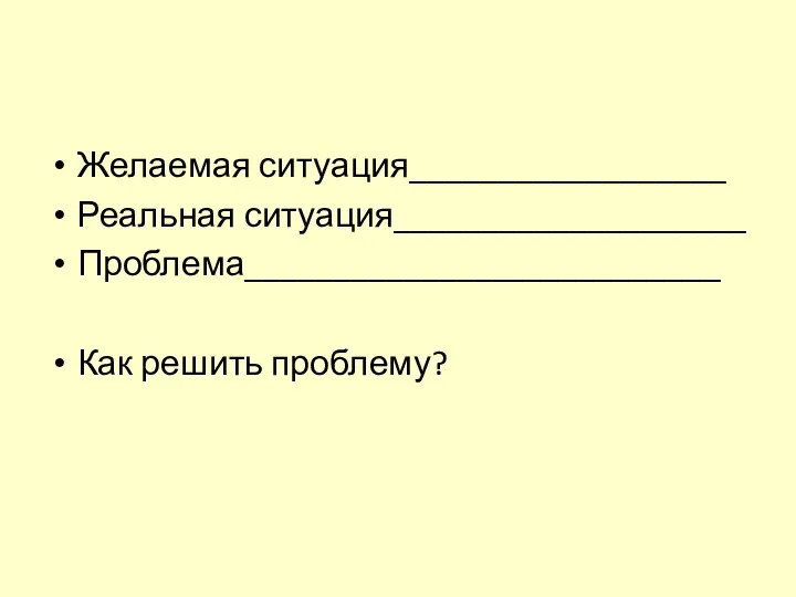 Желаемая ситуация__________________ Реальная ситуация____________________ Проблема___________________________ Как решить проблему?