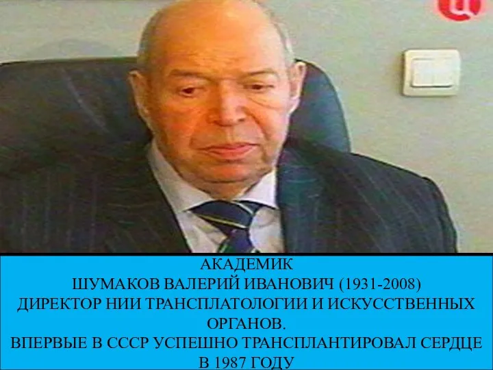 АКАДЕМИК ШУМАКОВ ВАЛЕРИЙ ИВАНОВИЧ (1931-2008) ДИРЕКТОР НИИ ТРАНСПЛАТОЛОГИИ И ИСКУССТВЕННЫХ