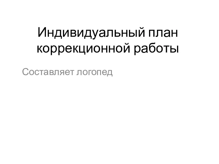 Индивидуальный план коррекционной работы Составляет логопед