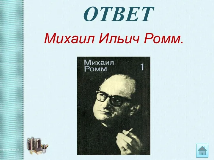 ОТВЕТ Михаил Ильич Ромм.