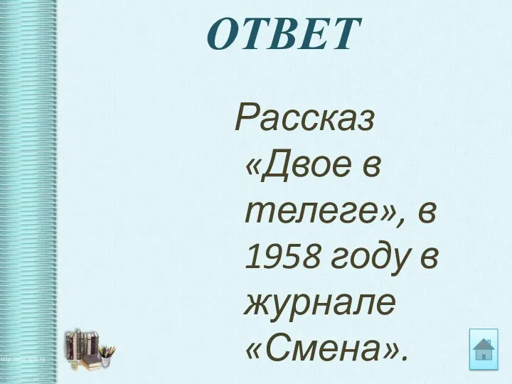 ОТВЕТ Рассказ «Двое в телеге», в 1958 году в журнале «Смена».