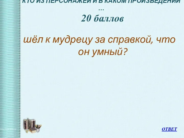 КТО ИЗ ПЕРСОНАЖЕЙ И В КАКОМ ПРОИЗВЕДЕНИИ … 20 баллов