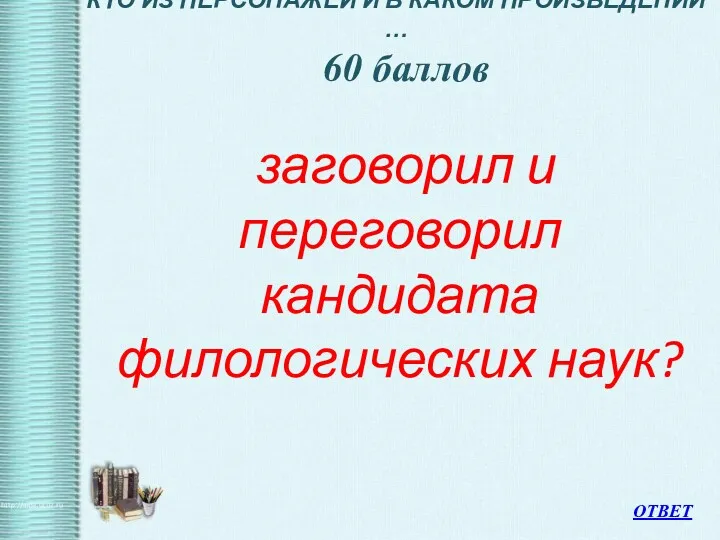 КТО ИЗ ПЕРСОНАЖЕЙ И В КАКОМ ПРОИЗВЕДЕНИИ … 60 баллов