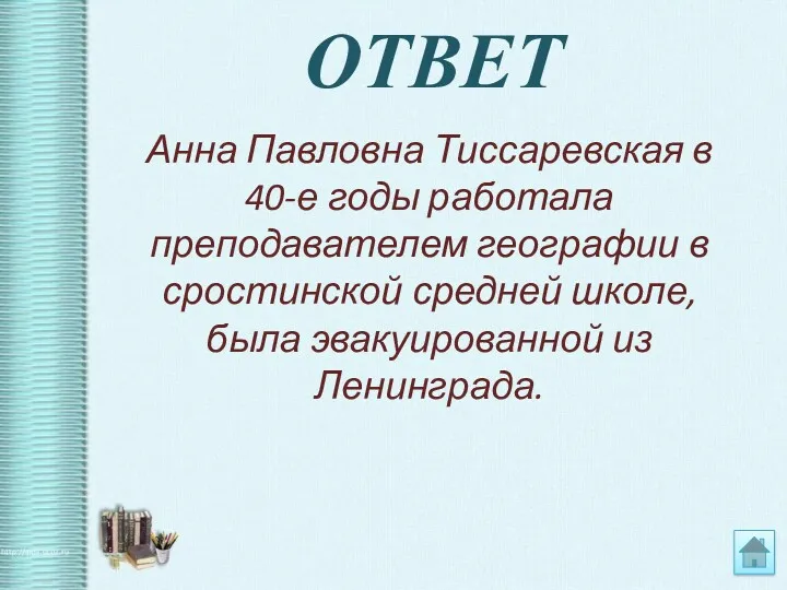 ОТВЕТ Анна Павловна Тиссаревская в 40-е годы работала преподавателем географии