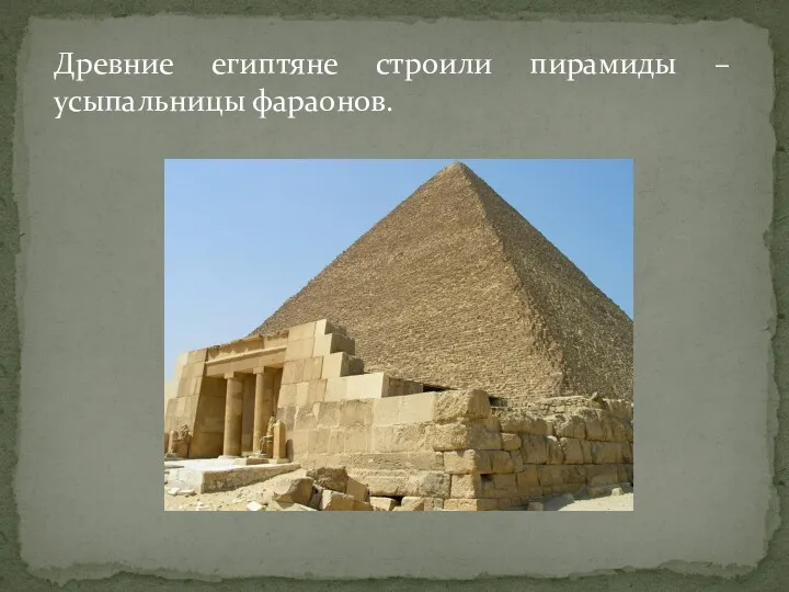 Древние египтяне строили пирамиды – усыпальницы фараонов.