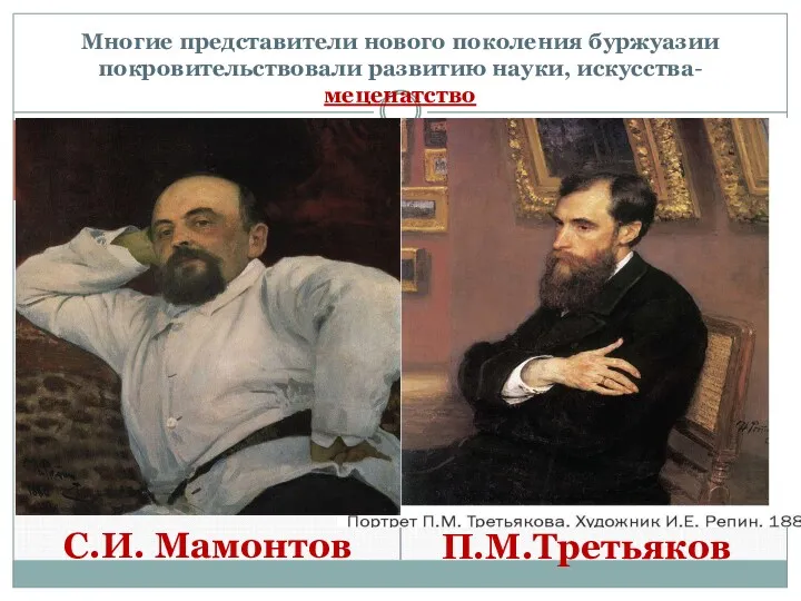 Многие представители нового поколения буржуазии покровительствовали развитию науки, искусства-меценатство С.И. Мамонтов П.М.Третьяков