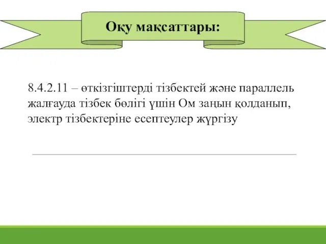 Оқу мақсаттары: 8.4.2.11 – өткізгіштерді тізбектей және параллель жалғауда тізбек