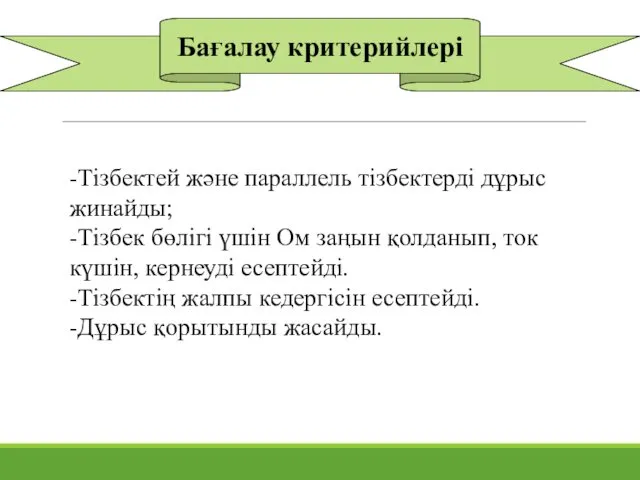 Бағалау критерийлері -Тізбектей және параллель тізбектерді дұрыс жинайды; -Тізбек бөлігі