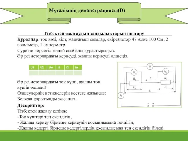 Мұғалімнің демонстрациясы(D) Тізбектей жалғаудың заңдылықтарын шығару Құралдар: ток көзі, кілт,