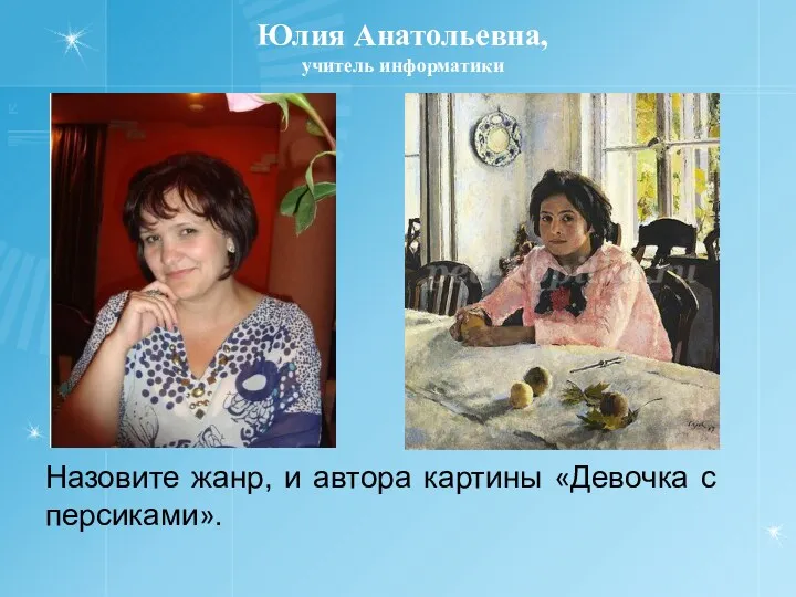 Юлия Анатольевна, учитель информатики Назовите жанр, и автора картины «Девочка с персиками».