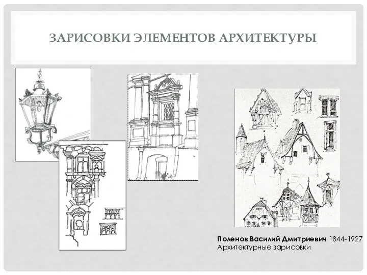 ЗАРИСОВКИ ЭЛЕМЕНТОВ АРХИТЕКТУРЫ Поленов Василий Дмитриевич 1844-1927 Архитектурные зарисовки