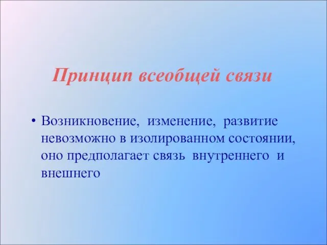 Принцип всеобщей связи Возникновение, изменение, развитие невозможно в изолированном состоянии, оно предполагает связь внутреннего и внешнего