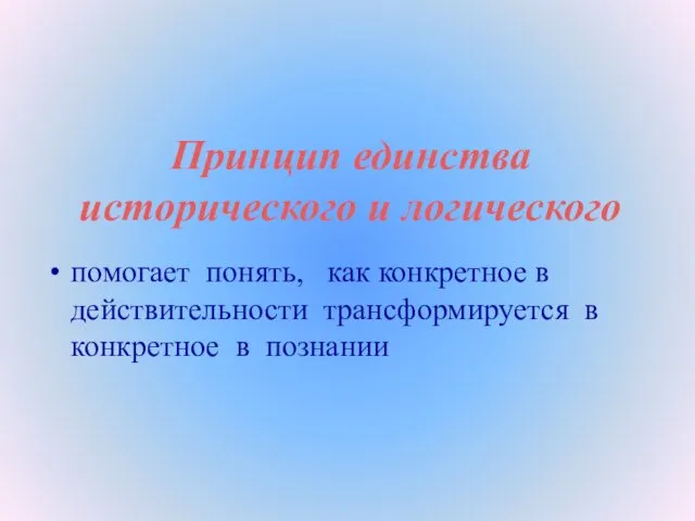 Принцип единства исторического и логического помогает понять, как конкретное в действительности трансформируется в конкретное в познании