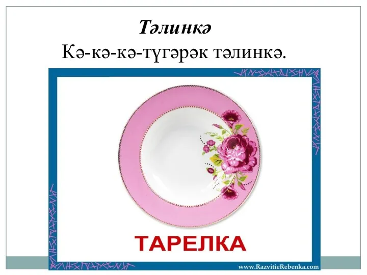 Тәлинкә Кә-кә-кә-түгәрәк тәлинкә.