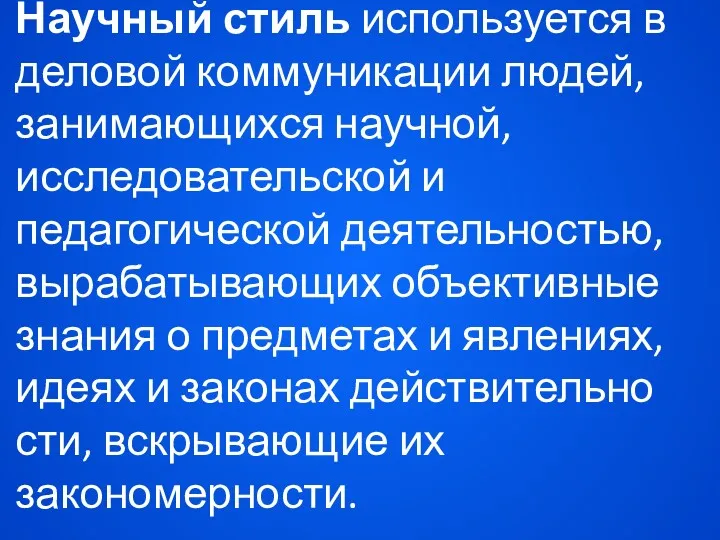 Научный стиль используется в деловой ком­муникации людей, занимающихся научной, исследовательской