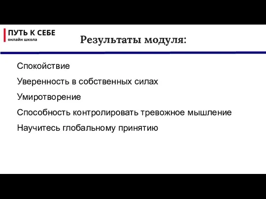 Спокойствие Уверенность в собственных силах Умиротворение Способность контролировать тревожное мышление Научитесь глобальному принятию Результаты модуля: