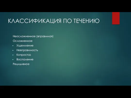 КЛАССИФИКАЦИЯ ПО ТЕЧЕНИЮ Неосложненное (вправимая) Осложненное Ущемление Невправимость Копростаз Воспаление Рецидивное