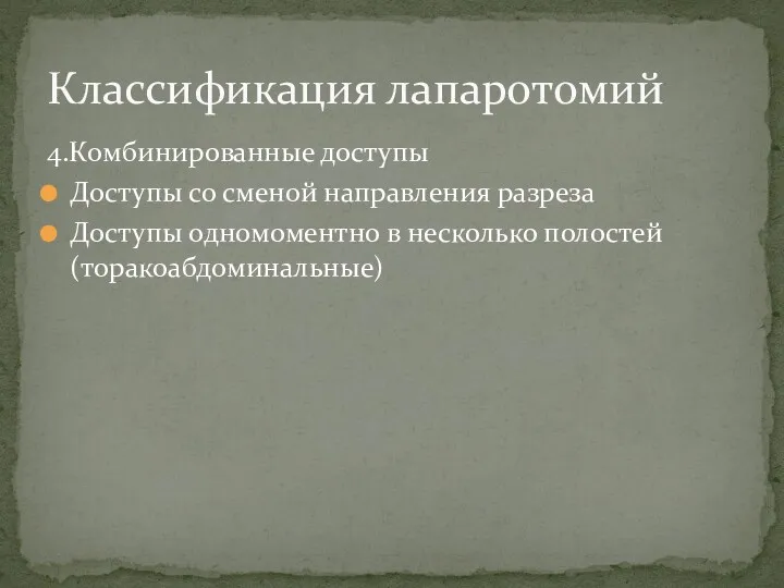 4.Комбинированные доступы Доступы со сменой направления разреза Доступы одномоментно в несколько полостей (торакоабдоминальные) Классификация лапаротомий