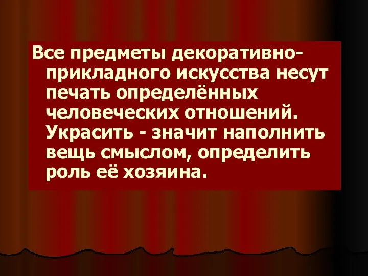 Все предметы декоративно-прикладного искусства несут печать определённых человеческих отношений. Украсить