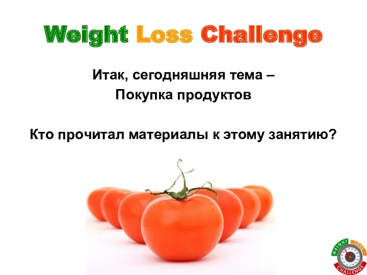 Weight Loss Challenge Итак, сегодняшняя тема – Покупка продуктов Кто прочитал материалы к этому занятию?