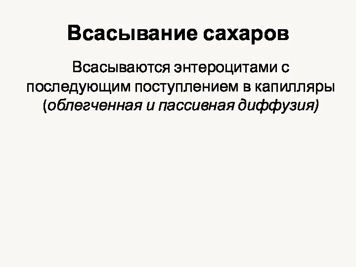 Всасывание сахаров Всасываются энтероцитами с последующим поступлением в капилляры (облегченная и пассивная диффузия)