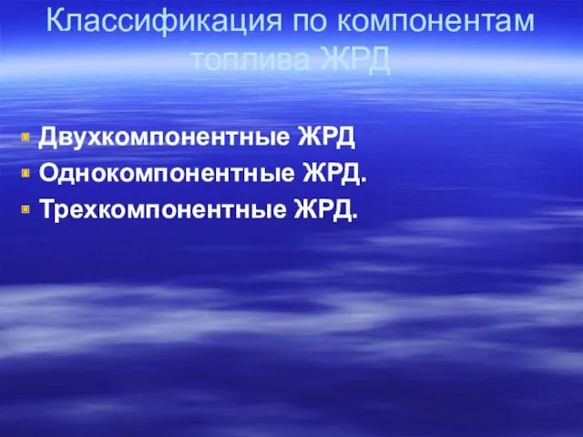 Классификация по компонентам топлива ЖРД Двухкомпонентные ЖРД Однокомпонентные ЖРД. Трехкомпонентные ЖРД.