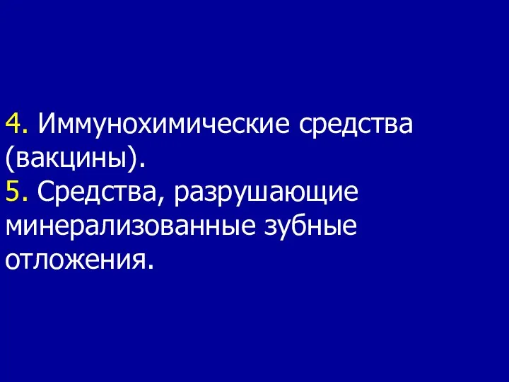 4. Иммунохимические средства (вакцины). 5. Средства, разрушающие минерализованные зубные отложения.