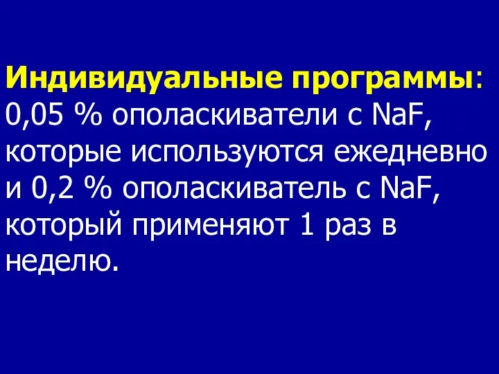 Индивидуальные программы: 0,05 % ополаскиватели с NaF, которые используются ежедневно и 0,2 %
