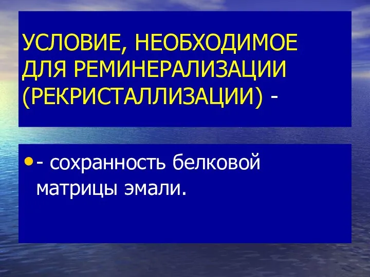 УСЛОВИЕ, НЕОБХОДИМОЕ ДЛЯ РЕМИНЕРАЛИЗАЦИИ (РЕКРИСТАЛЛИЗАЦИИ) - - сохранность белковой матрицы эмали.