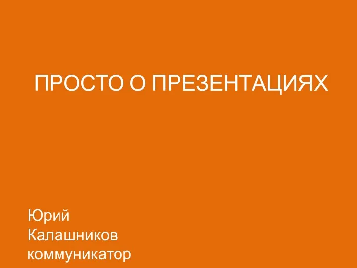 ПРОСТО О ПРЕЗЕНТАЦИЯХ Юрий Калашников коммуникатор