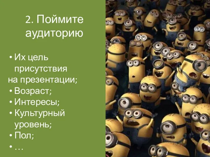 2. Поймите аудиторию Их цель присутствия на презентации; Возраст; Интересы; Культурный уровень; Пол; …