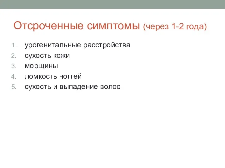 Отсроченные симптомы (через 1-2 года) урогенитальные расстройства сухость кожи морщины ломкость ногтей сухость и выпадение волос